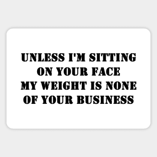 Unless I'm Sitting On Your Face My Weight Is None Of Your Business Magnet